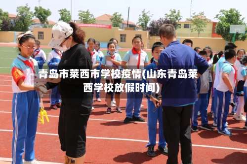 青岛市莱西市学校疫情(山东青岛莱西学校放假时间)