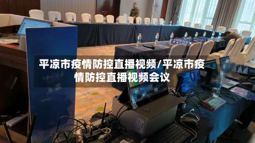 平凉市疫情防控直播视频/平凉市疫情防控直播视频会议-第2张图片