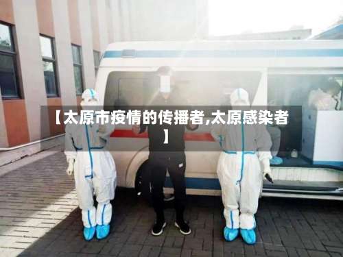【太原市疫情的传播者,太原感染者】
