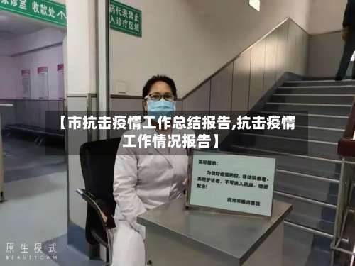 【市抗击疫情工作总结报告,抗击疫情工作情况报告】
