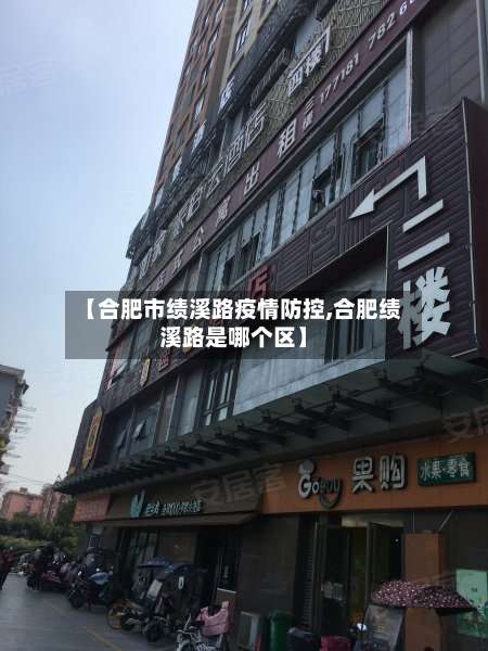 【合肥市绩溪路疫情防控,合肥绩溪路是哪个区】