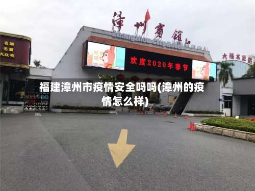 福建漳州市疫情安全吗吗(漳州的疫情怎么样)