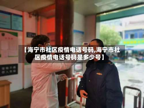 【海宁市社区疫情电话号码,海宁市社区疫情电话号码是多少号】