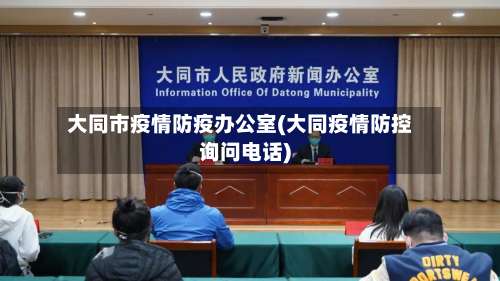 大同市疫情防疫办公室(大同疫情防控询问电话)-第2张图片