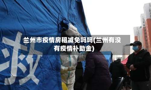 兰州市疫情房租减免吗吗(兰州有没有疫情补助金)