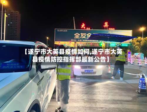 【遂宁市大英县疫情如何,遂宁市大英县疫情防控指挥部最新公告】-第2张图片