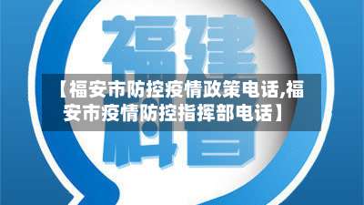 【福安市防控疫情政策电话,福安市疫情防控指挥部电话】
