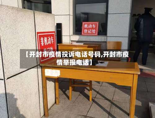 【开封市疫情投诉电话号码,开封市疫情举报电话】