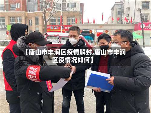 【唐山市丰润区疫情解封,唐山市丰润区疫情况如何】