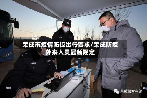 荣成市疫情防控出行要求/荣成防疫外来人员最新规定