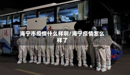 海宁市疫情什么样啊/海宁疫情怎么样了