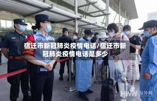 宿迁市新冠肺炎疫情电话/宿迁市新冠肺炎疫情电话是多少