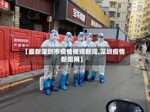 【最新深圳市疫情视频新闻,深圳疫情新闻网】