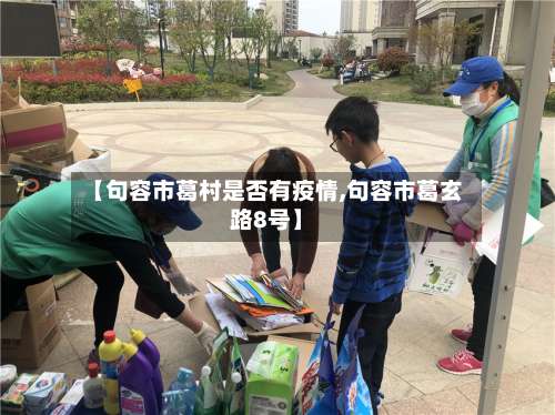 【句容市葛村是否有疫情,句容市葛玄路8号】