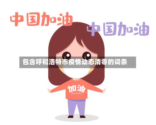 包含呼和浩特市疫情动态清零的词条