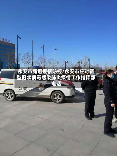 永安市新冠疫情防控/永安市应对新型冠状病毒感染肺炎疫情工作指挥部电话