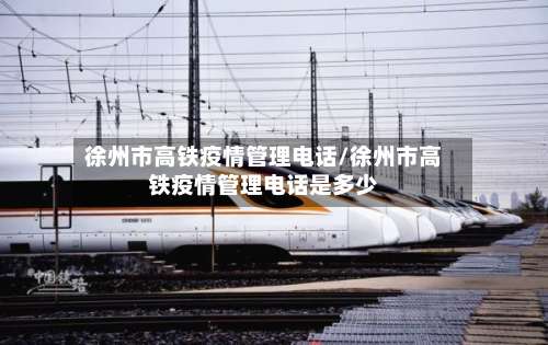 徐州市高铁疫情管理电话/徐州市高铁疫情管理电话是多少-第3张图片