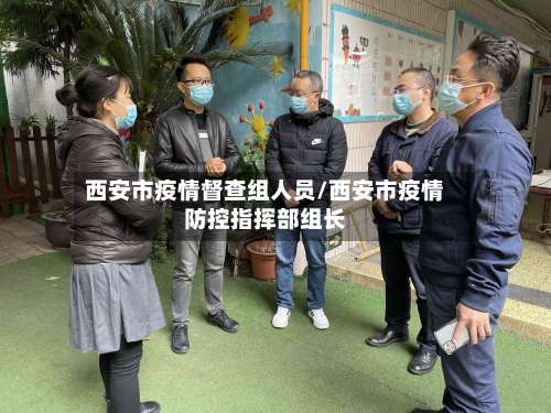 西安市疫情督查组人员/西安市疫情防控指挥部组长