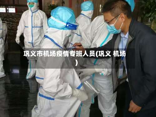 巩义市机场疫情专班人员(巩义 机场)