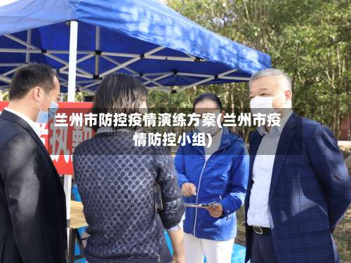 兰州市防控疫情演练方案(兰州市疫情防控小组)-第2张图片