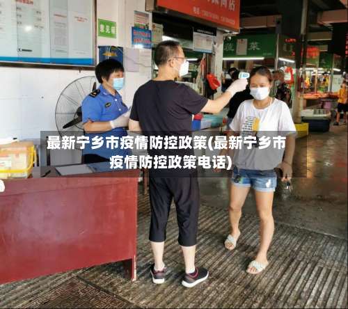 最新宁乡市疫情防控政策(最新宁乡市疫情防控政策电话)