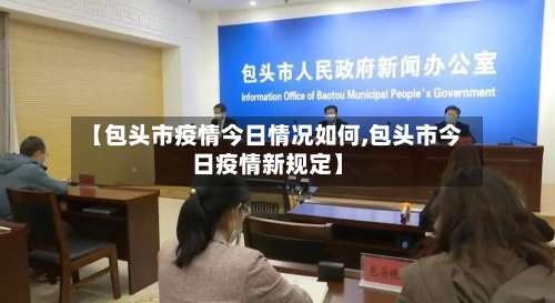 【包头市疫情今日情况如何,包头市今日疫情新规定】
