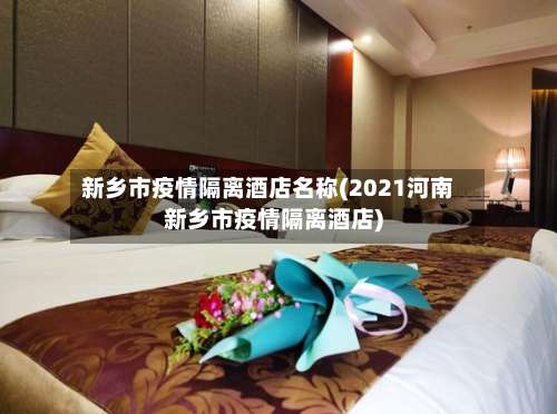 新乡市疫情隔离酒店名称(2021河南新乡市疫情隔离酒店)