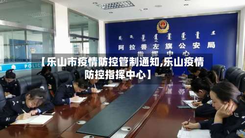 【乐山市疫情防控管制通知,乐山疫情防控指挥中心】-第3张图片