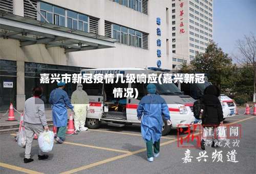 嘉兴市新冠疫情几级响应(嘉兴新冠情况)-第2张图片
