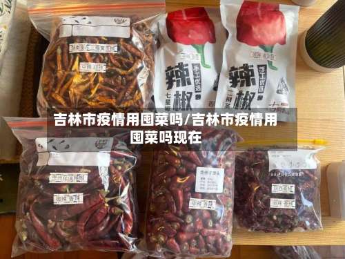 吉林市疫情用囤菜吗/吉林市疫情用囤菜吗现在