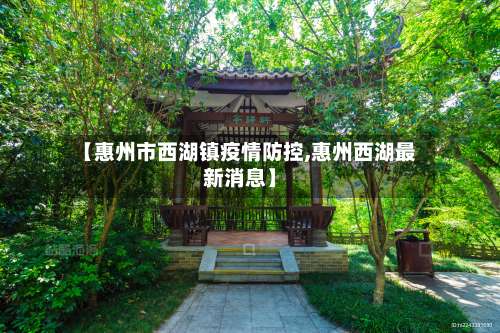 【惠州市西湖镇疫情防控,惠州西湖最新消息】