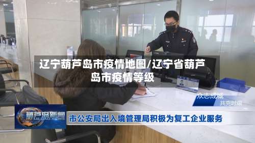 辽宁葫芦岛市疫情地图/辽宁省葫芦岛市疫情等级
