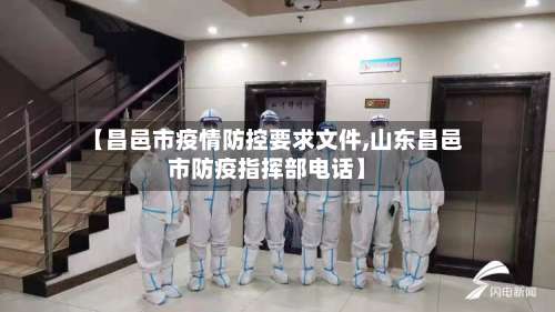 【昌邑市疫情防控要求文件,山东昌邑市防疫指挥部电话】