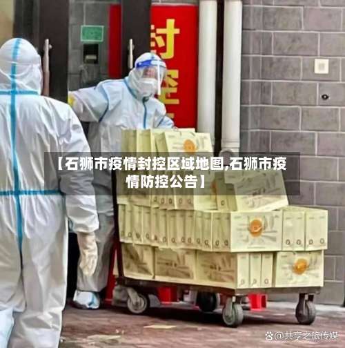 【石狮市疫情封控区域地图,石狮市疫情防控公告】