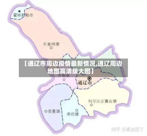 【通辽市周边疫情最新情况,通辽周边地图高清版大图】