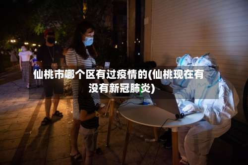 仙桃市哪个区有过疫情的(仙桃现在有没有新冠肺炎)