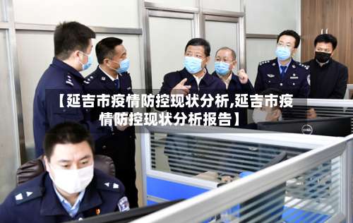 【延吉市疫情防控现状分析,延吉市疫情防控现状分析报告】