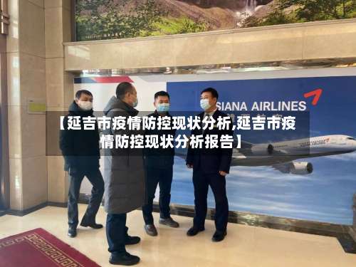 【延吉市疫情防控现状分析,延吉市疫情防控现状分析报告】-第2张图片