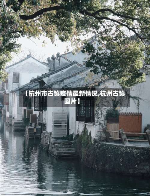 【杭州市古镇疫情最新情况,杭州古镇图片】