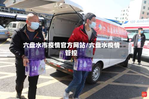 六盘水市疫情官方网站/六盘水疫情管控-第2张图片
