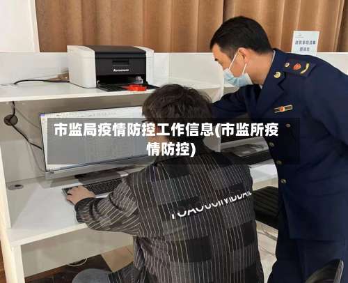 市监局疫情防控工作信息(市监所疫情防控)