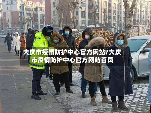 大庆市疫情防护中心官方网站/大庆市疫情防护中心官方网站首页