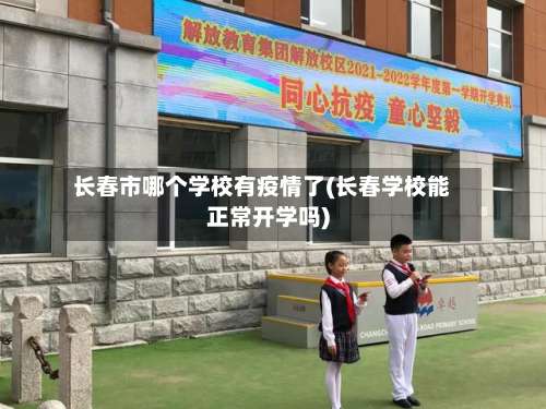 长春市哪个学校有疫情了(长春学校能正常开学吗)