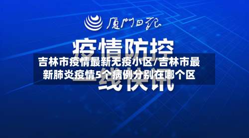 吉林市疫情最新无疫小区/吉林市最新肺炎疫情5个病例分别在哪个区