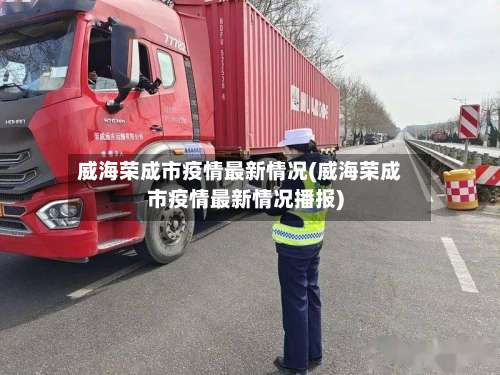 威海荣成市疫情最新情况(威海荣成市疫情最新情况播报)