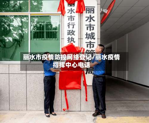 丽水市疫情防控网络登记/丽水疫情指挥中心电话