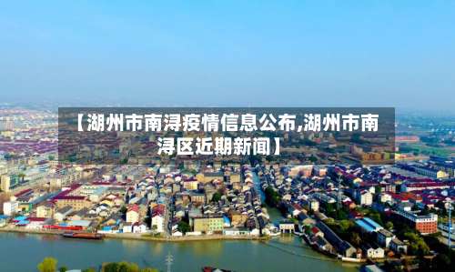 【湖州市南浔疫情信息公布,湖州市南浔区近期新闻】