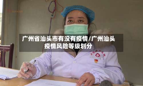 广州省汕头市有没有疫情/广州汕头疫情风险等级划分