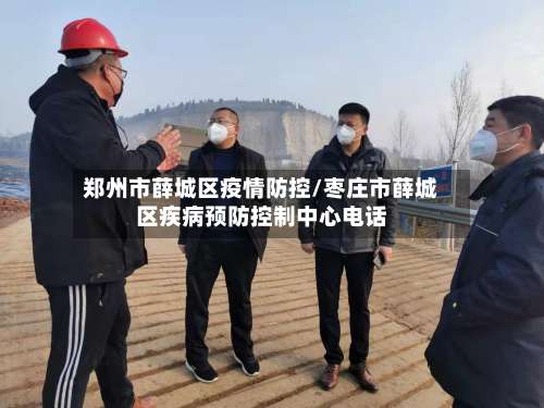郑州市薛城区疫情防控/枣庄市薛城区疾病预防控制中心电话