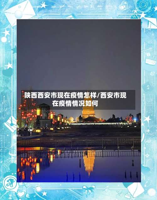 陕西西安市现在疫情怎样/西安市现在疫情情况如何